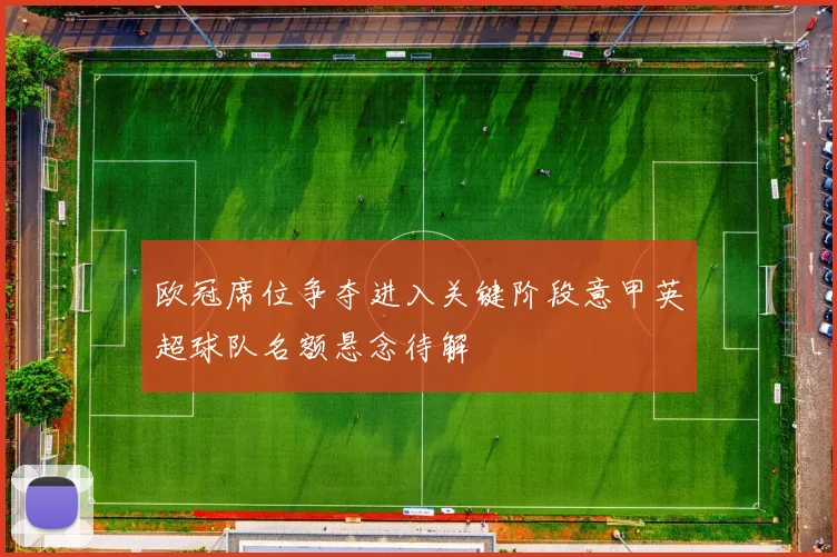欧冠席位争夺进入关键阶段意甲英超球队名额悬念待解