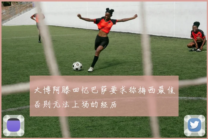 大博阿滕回忆巴萨要求称梅西最佳否则无法上场的经历
