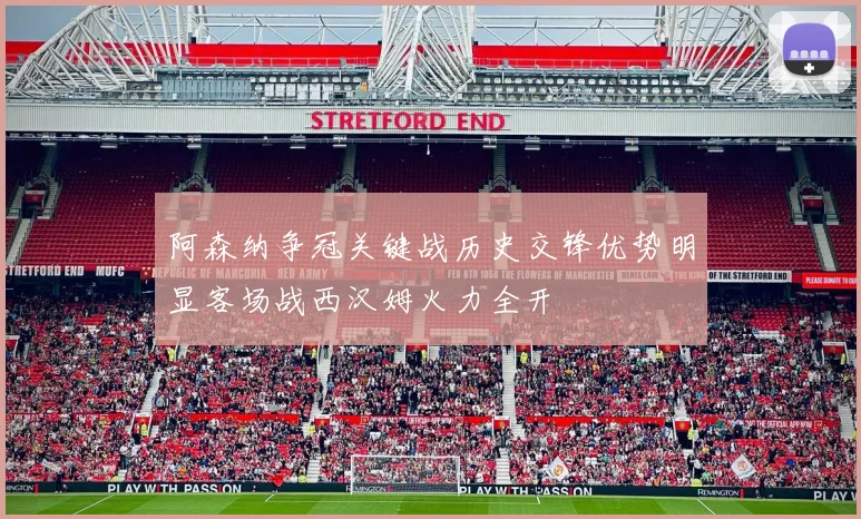 阿森纳争冠关键战历史交锋优势明显客场战西汉姆火力全开