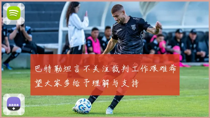 巴特勒坦言不关注裁判工作艰难希望大家多给予理解与支持