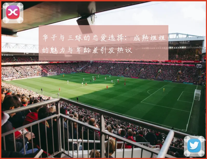 华子与三球的恋爱选择：成熟姐姐的魅力与年龄差引发热议