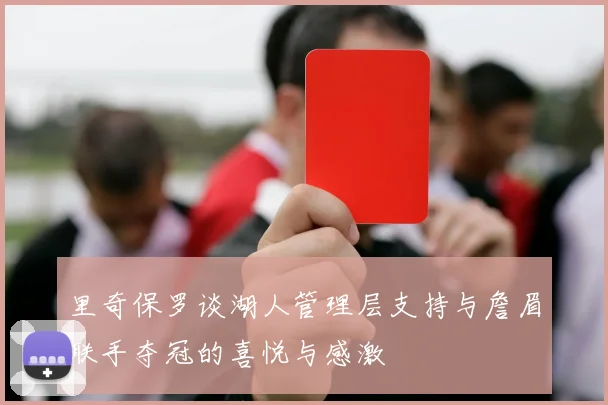 里奇保罗谈湖人管理层支持与詹眉联手夺冠的喜悦与感激