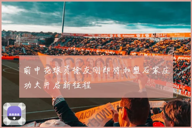 前申花球员徐友刚即将加盟石家庄功夫开启新征程