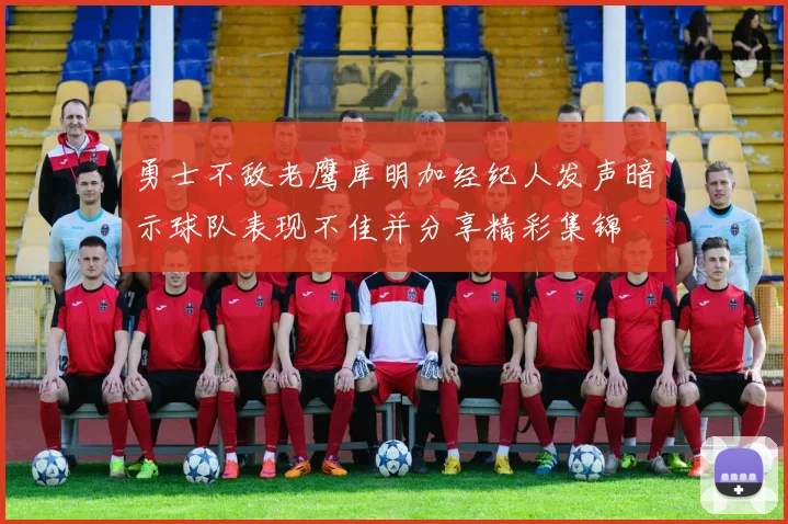 勇士不敌老鹰库明加经纪人发声暗示球队表现不佳并分享精彩集锦
