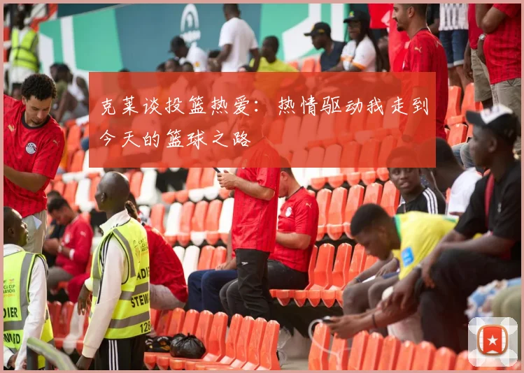 克莱谈投篮热爱：热情驱动我走到今天的篮球之路