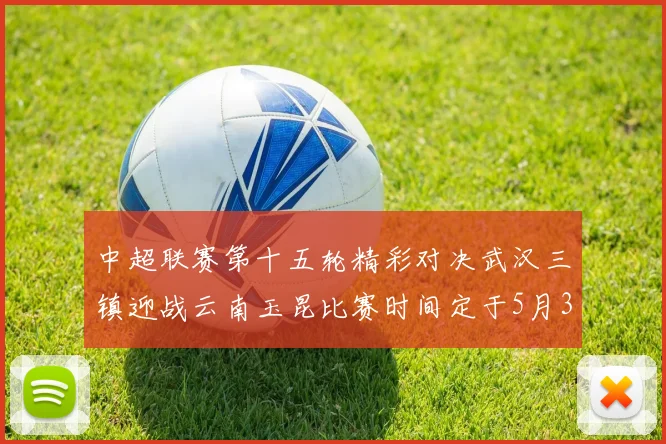 中超联赛第十五轮精彩对决武汉三镇迎战云南玉昆比赛时间定于5月31日19时35分