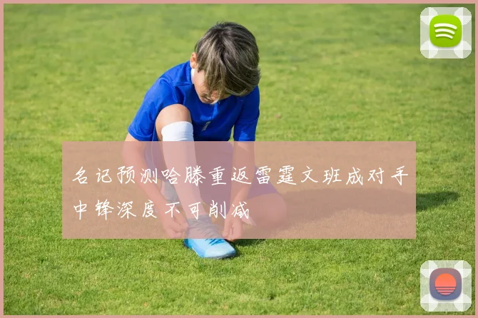 名记预测哈滕重返雷霆文班成对手中锋深度不可削减