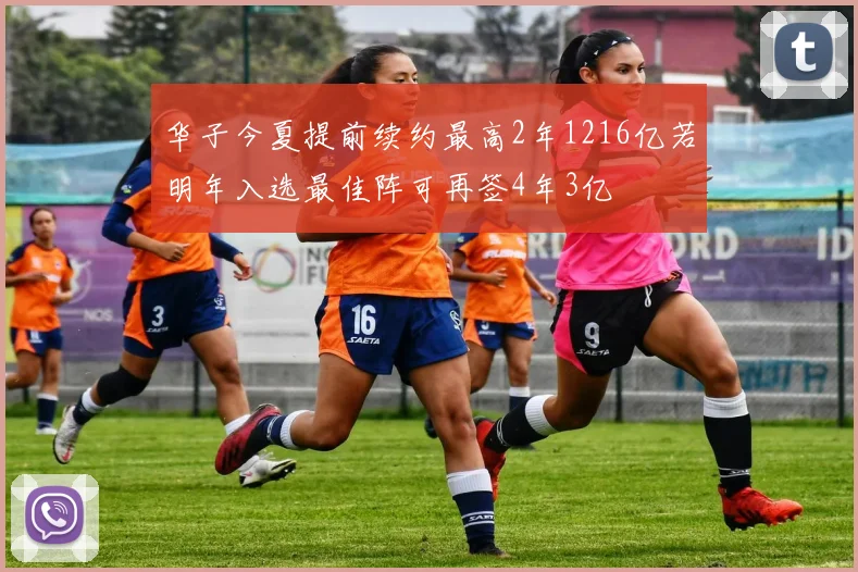华子今夏提前续约最高2年1216亿若明年入选最佳阵可再签4年3亿