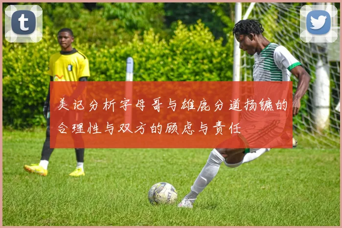 美记分析字母哥与雄鹿分道扬镳的合理性与双方的顾虑与责任