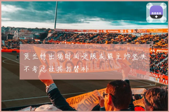 莫兰特出场时间受限灰熊主帅坚决不考虑让其打替补
